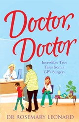 Doctor, Doctor: Incredible True Tales From a GP's Surgery - Dr Rosemary Leonard - 9780755362066