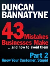 Part 2: Know Your Customer, Stupid - 43 Mistakes Businesses Make - Duncan Bannatyne - 9780755363018
