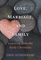 Love, Marriage, And Family - Learning from the Early Christians - Erkki Koskenniemi - 9780758681577