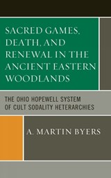 Sacred Games, Death, and Renewal in the Ancient Eastern Woodlands - A. Martin Byers - 9780759120327