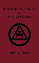 The History and Symbolism of Royal Arch Masonry - Edward R. Graham ; Marion K. Crum ; Dennis J. Anness - 9780759640917