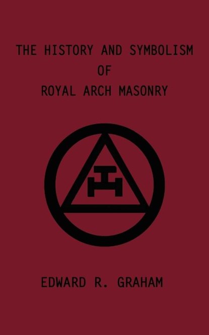 The History and Symbolism of Royal Arch Masonry, Edward R. Graham ; Marion K. Crum ; Dennis J. Anness - Paperback - 9780759640917