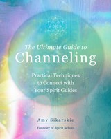 The Ultimate Guide to Channeling - Amy Sikarskie - 9780760371770