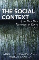 The Social Context of the Mau Mau Movement in Kenya (1952-1960) - Kinuthia Macharia ; Muigai Kanyua - 9780761833895