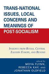 Trans-National Issues, Local Concerns and Meanings of Post-Socialism - Moya Flynn ; Rebecca Kay ; Jonathan Oldfield - 9780761840558