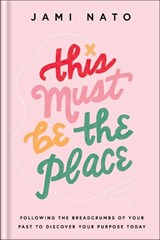 This Must Be the Place – Following the Breadcrumbs of Your Past to Discover Your Purpose Today - Jami Nato - 9780764241260