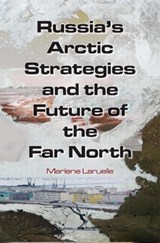 Russia's Arctic Strategies and the Future of the Far North - MARLENE (SAIS,  John Hopkins University, USA) Laruelle - 9780765635006
