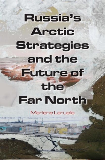 Russia's Arctic Strategies and the Future of the Far North, MARLENE (SAIS,  John Hopkins University, USA) Laruelle - Gebonden - 9780765635006