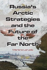 Russia's Arctic Strategies and the Future of the Far North - MARLENE (SAIS,  John Hopkins University, USA) Laruelle - 9780765635013