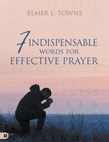 7 Indispensable Words for Effective Prayer - Elmer Towns - 9780768475968