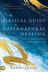 Biblical Guide to Supernatural Healing, The - Randy Clark - 9780768476620
