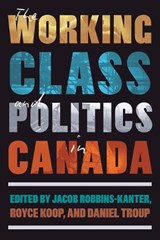 The Working Class and Politics in Canada - Jacob Robbins-Kanter ; Royce Koop ; Daniel Troup - 9780774871792