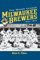 The Minor League Milwaukee Brewers, 1859-1952 - Brain A. Podoll - 9780786414550