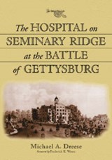 The Hospital on Seminary Ridge at the Battle of Gettysburg - Michael A. Dreese - 9780786423606
