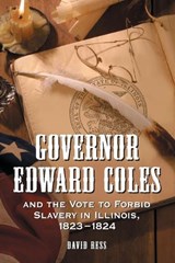 Governor Edward Coles and the Vote to Forbid Slavery in Illinois, 1823-1824 - David Ress - 9780786426393