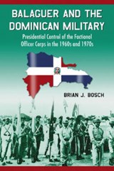 Balaguer and the Dominican Military - Brian J. Bosch - 9780786430727