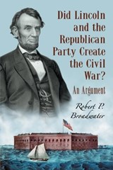 Did Lincoln and the Republican Party Create the Civil War? - Robert P. Broadwater - 9780786433612