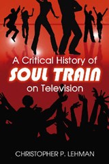 A Critical History of Soul Train on Television - LEHMAN,  Christopher P. - 9780786436699