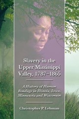Slavery in the Upper Mississippi Valley, 1787-1865 - Christopher P. Lehman - 9780786458721