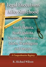Legal Executions After Statehood in North Dakota, South Dakota, Wyoming, Montana, Idaho, Washington and Oregon - R. Michael Wilson - 9780786461264