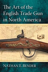 The Art of the English Trade Gun in North America - Nathan E. Bender - 9780786471157