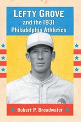 Lefty Grove and the 1931 Philadelphia Athletics - Robert P. Broadwater - 9780786475667