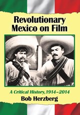 Revolutionary Mexico on Film - Bob Herzberg - 9780786477586