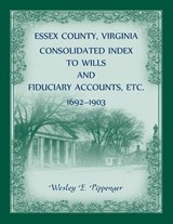 Essex County, Virginia Consolidated Index to Wills and Fiduciary Accounts, Etc., 1692-1903 - Wesley Pippenger - 9780788404719