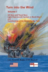 Turn into the Wind, Volume I. US Navy and Royal Navy Light Fleet Aircraft Carriers in World War II, and Contributions of the British Pacific Fleet - David Bruhn - 9780788408212