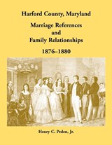Harford County, Maryland Marriage References and Family Relationships, 1876-1880 - Henry C Peden - 9780788410031