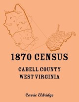 1870 Census, Cabell County, West Virginia - Carrie Eldridge - 9780788427763