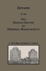Epitaphs in the Old Burying-Ground at Deerfield, Massachusetts - C Alice Baker ; Emma L Coleman - 9780788435072