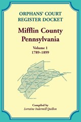 Orphans' Court Register Docket, Mifflin County, Pennsylvania, Volume 1, 1789-1899 - Lorraine Quillon - 9780788450754
