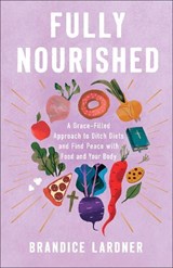 Fully Nourished: A Grace-Filled Approach to Ditch Diets and Find Peace with Food and Your Body - Brandice Lardner - 9780800747039