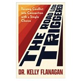 The Road Less Triggered: Turning Conflict Into Connection with a Single Choice - Kelly Flanagan - 9780800747558