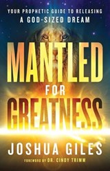 Mantled for Greatness – Your Prophetic Guide to Releasing a God–Sized Dream - Joshua Giles ; Cindy Trimm - 9780800762391