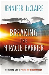 Breaking the Miracle Barrier – Releasing God`s Power for Breakthrough - Jennifer Leclaire - 9780800799366