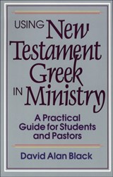 Using New Testament Greek in Ministry – A Practical Guide for Students and Pastors - David Alan Black - 9780801010439