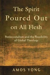 The Spirit Poured Out on All Flesh: Pentecostalism and the Possibility of Global Theology - Amos Yong - 9780801027703