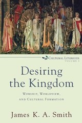 Desiring the Kingdom – Worship, Worldview, and Cultural Formation - James K. A. Smith - 9780801035777