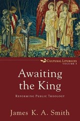 Awaiting the King – Reforming Public Theology - James K. A. Smith - 9780801035791