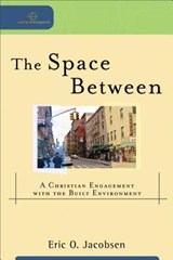 The Space Between – A Christian Engagement with the Built Environment - Eric O. Jacobsen ; William Dyrness ; Robert Johnson - 9780801039089