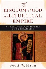 The Kingdom of God as Liturgical Empire – A Theological Commentary on 1–2 Chronicles - Scott W. Hahn - 9780801039478