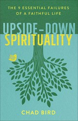 Upside–Down Spirituality – The 9 Essential Failures of a Faithful Life - Chad Bird - 9780801075674