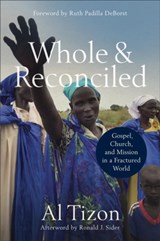 Whole and Reconciled – Gospel, Church, and Mission in a Fractured World - Al Tizon ; Ruth Padilla Deborst ; Ronald Sider - 9780801095627