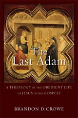 The Last Adam – A Theology of the Obedient Life of Jesus in the Gospels - Brandon D. Crowe - 9780801096266