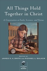 All Things Hold Together in Christ - A Conversation on Faith, Science, and Virtue - James K. A. Smith ; Michael L. Gulker - 9780801098987