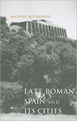 Late Roman Spain and Its Cities - MICHAEL (PROFESSOR,  Pennsylvania State University) Kulikowski - 9780801898327
