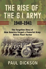 The Rise of the G.I. Army, 1940–1941 - Paul Dickson - 9780802147684