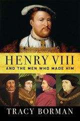 Henry VIII: And the Men Who Made Him - Tracy Borman - 9780802148339